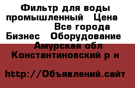 Фильтр для воды промышленный › Цена ­ 189 200 - Все города Бизнес » Оборудование   . Амурская обл.,Константиновский р-н